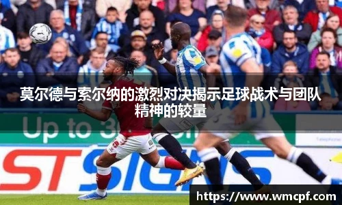 莫尔德与索尔纳的激烈对决揭示足球战术与团队精神的较量