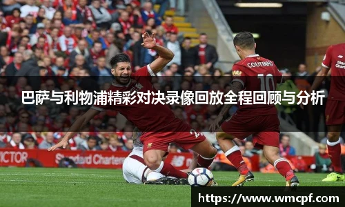 巴萨与利物浦精彩对决录像回放全程回顾与分析