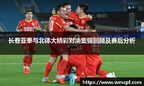 长春亚泰与北体大精彩对决集锦回顾及赛后分析